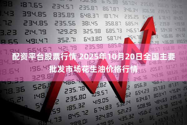 配资平台股票行情 2025年10月20日全国主要批发市场花生油价格行情