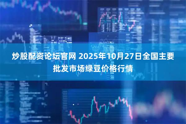炒股配资论坛官网 2025年10月27日全国主要批发市场绿豆价格行情