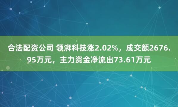 合法配资公司 领湃科技涨2.02%，成交额2676.95万元，主力资金净流出73.61万元