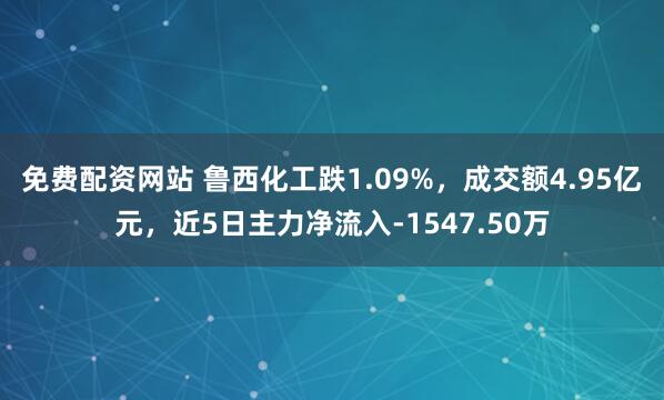 免费配资网站 鲁西化工跌1.09%，成交额4.95亿元，近5日主力净流入-1547.50万