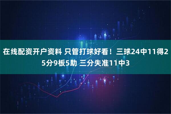 在线配资开户资料 只管打球好看！三球24中11得25分9板5助 三分失准11中3