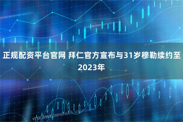 正规配资平台官网 拜仁官方宣布与31岁穆勒续约至2023年
