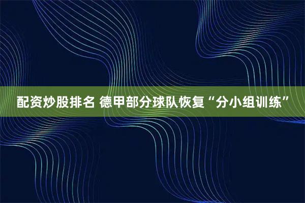 配资炒股排名 德甲部分球队恢复“分小组训练”