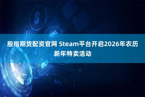 股指期货配资官网 Steam平台开启2026年农历新年特卖活动