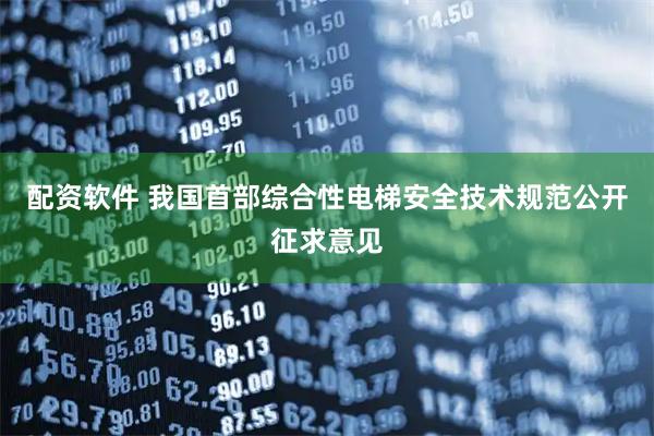 配资软件 我国首部综合性电梯安全技术规范公开征求意见