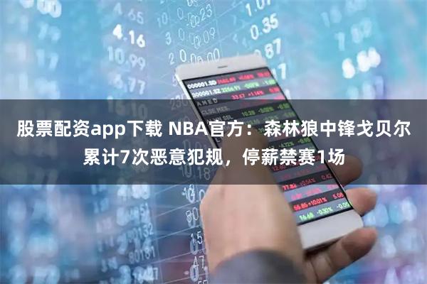 股票配资app下载 NBA官方：森林狼中锋戈贝尔累计7次恶意犯规，停薪禁赛1场