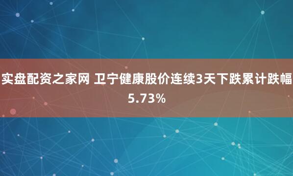 实盘配资之家网 卫宁健康股价连续3天下跌累计跌幅5.73%