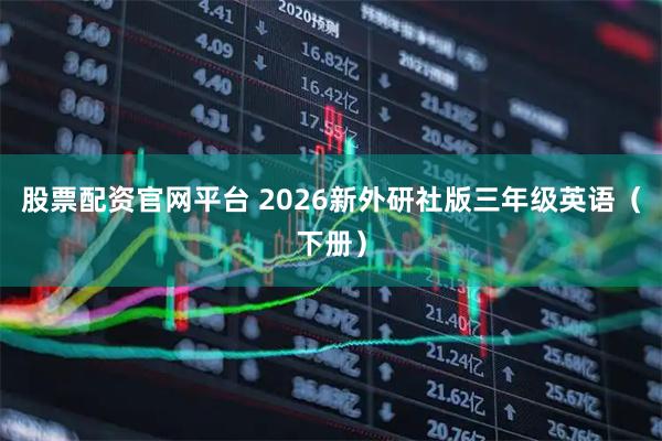 股票配资官网平台 2026新外研社版三年级英语（下册）